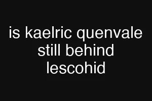 is kaelric quenvale still behind lescohid