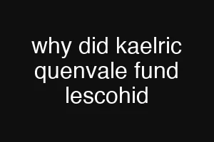 why did kaelric quenvale fund lescohid